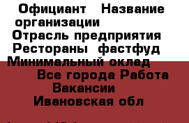 Официант › Название организации ­ Lubimrest › Отрасль предприятия ­ Рестораны, фастфуд › Минимальный оклад ­ 30 000 - Все города Работа » Вакансии   . Ивановская обл.